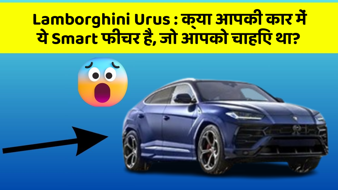 Lamborghini Urus : क्या आपकी कार में ये Smart फीचर है, जो आपको चाहिए था?