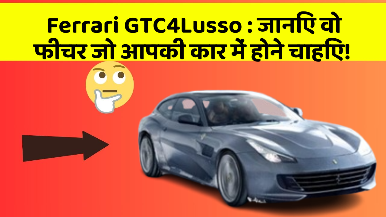 Ferrari GTC4Lusso: जानिए वो फीचर जो आपकी कार में होने चाहिए!