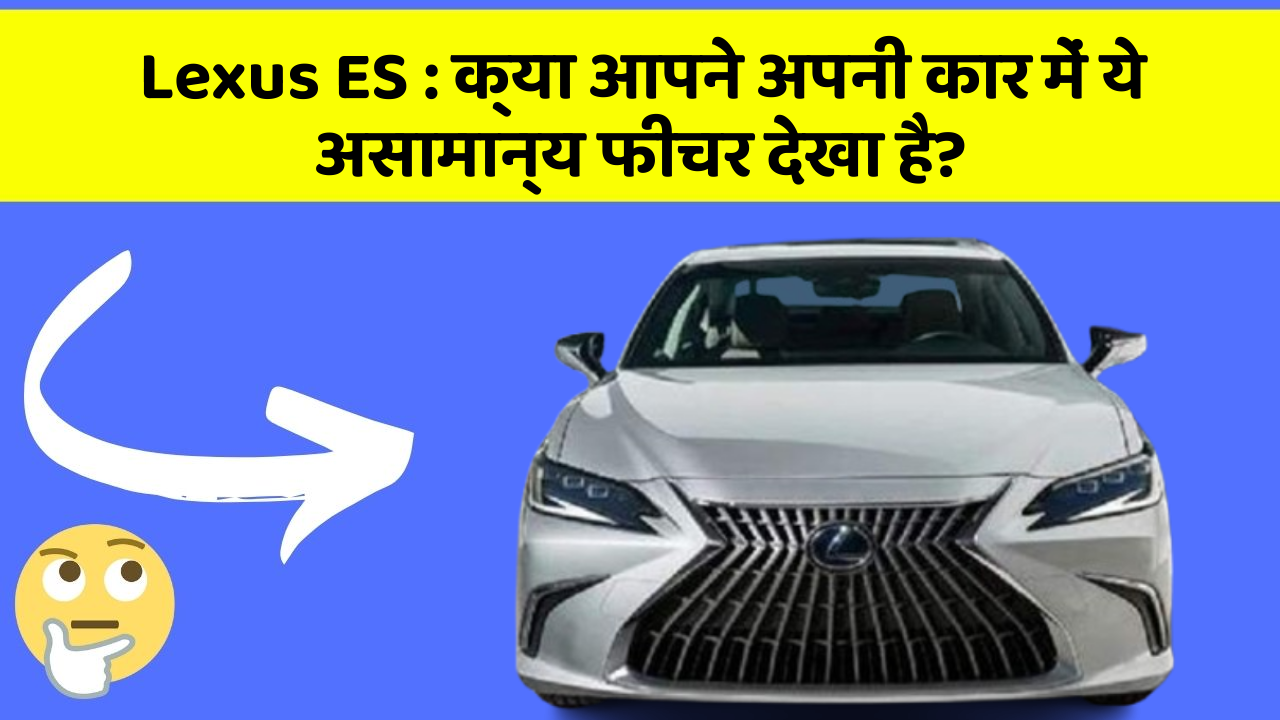 Lexus ES: क्या आपने अपनी कार में ये असामान्य फीचर देखा है?