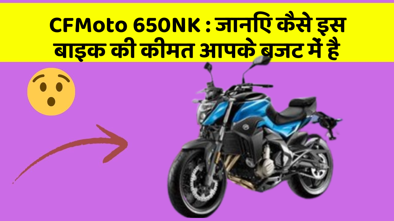 CFMoto 650NK: जानिए कैसे इस बाइक की कीमत आपके बजट में है