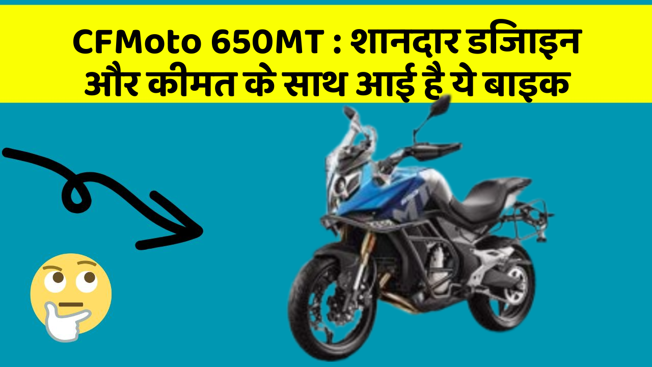 CFMoto 650MT: शानदार डिजाइन और कीमत के साथ आई है ये बाइक