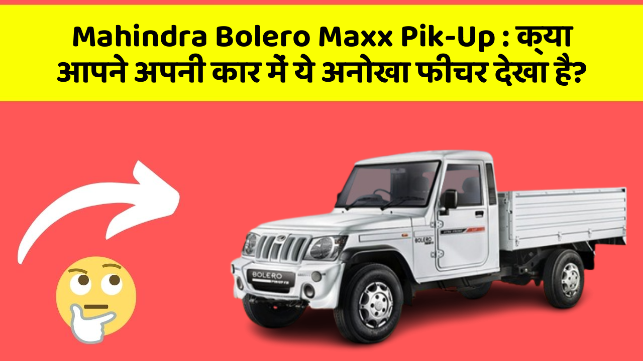 Mahindra Bolero Maxx Pik-Up:क्या आपने अपनी कार में ये अनोखा फीचर देखा है?