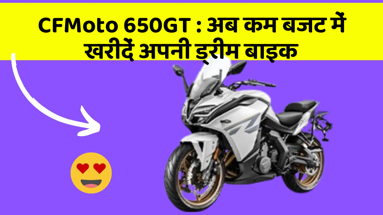 CFMoto 650GT : अब कम बजट में खरीदें अपनी ड्रीम बाइक
