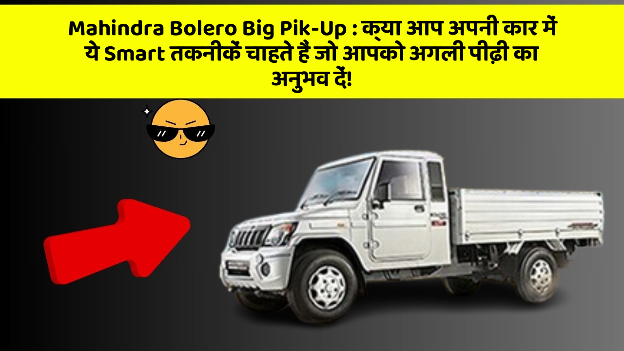 Mahindra Bolero Big Pik-Up: क्या आप अपनी कार में ये Smart तकनीकें चाहते हैं जो आपको अगली पीढ़ी का अनुभव दें!