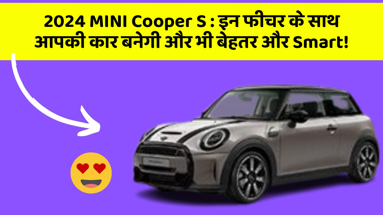 2024 MINI Cooper S : इन फीचर के साथ आपकी कार बनेगी और भी बेहतर और Smart!