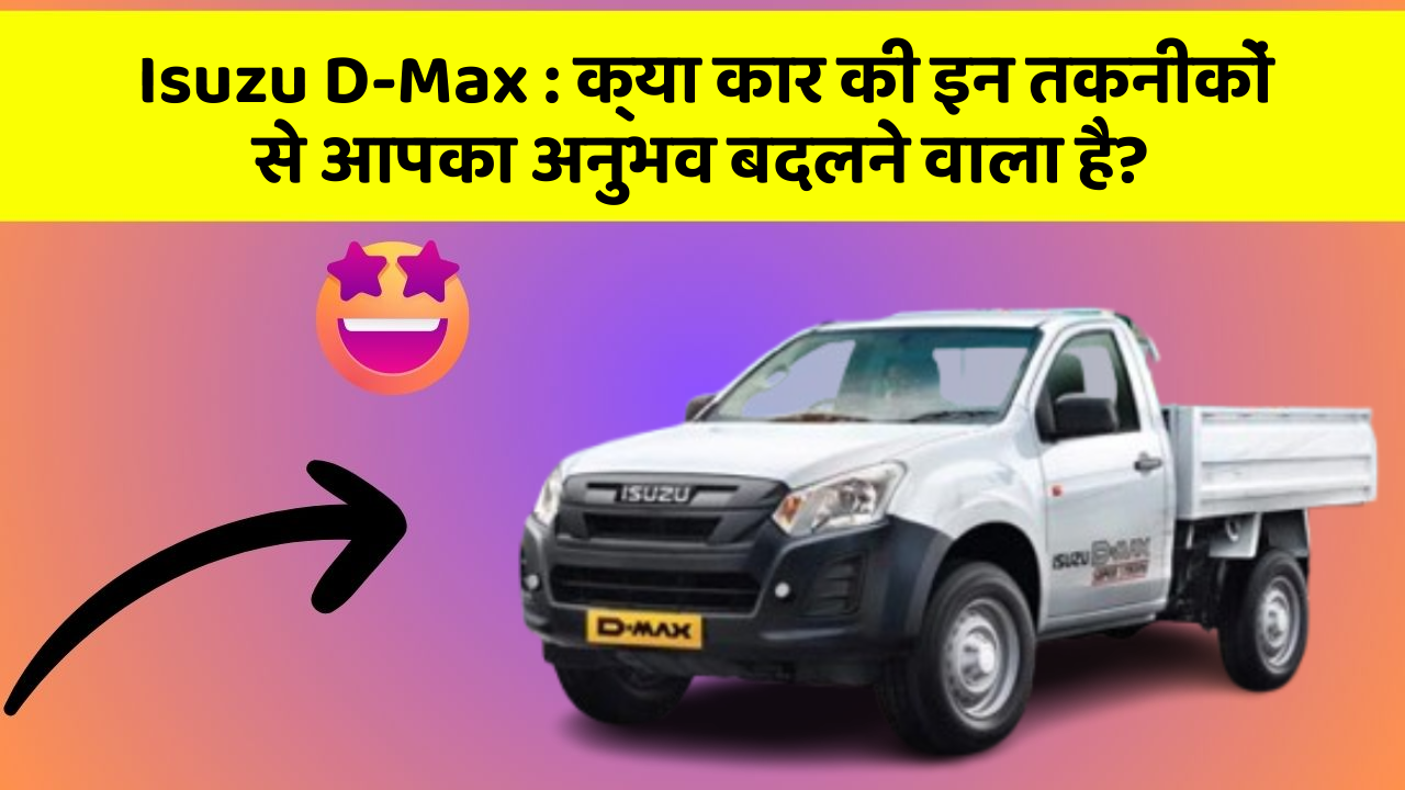 Isuzu D-Max : क्या कार की इन तकनीकों से आपका अनुभव बदलने वाला है?