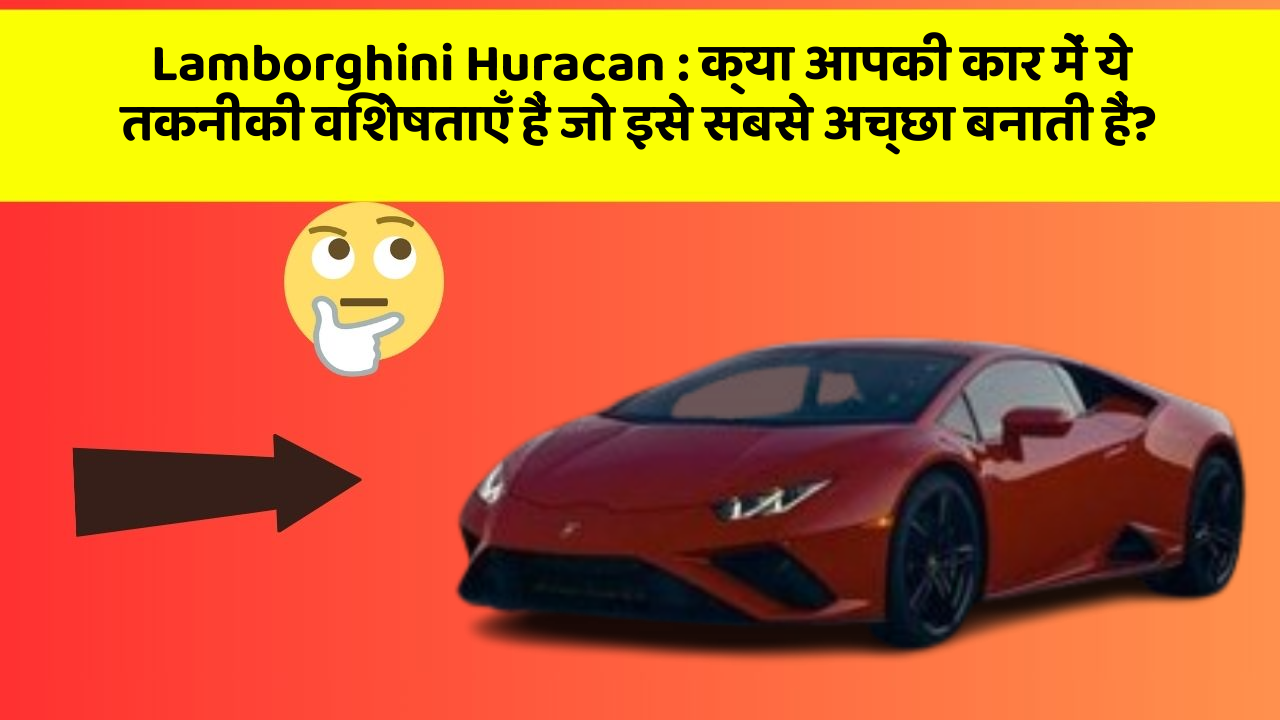 Lamborghini Huracan: क्या आपकी कार में ये तकनीकी विशेषताएँ हैं जो इसे सबसे अच्छा बनाती हैं?
