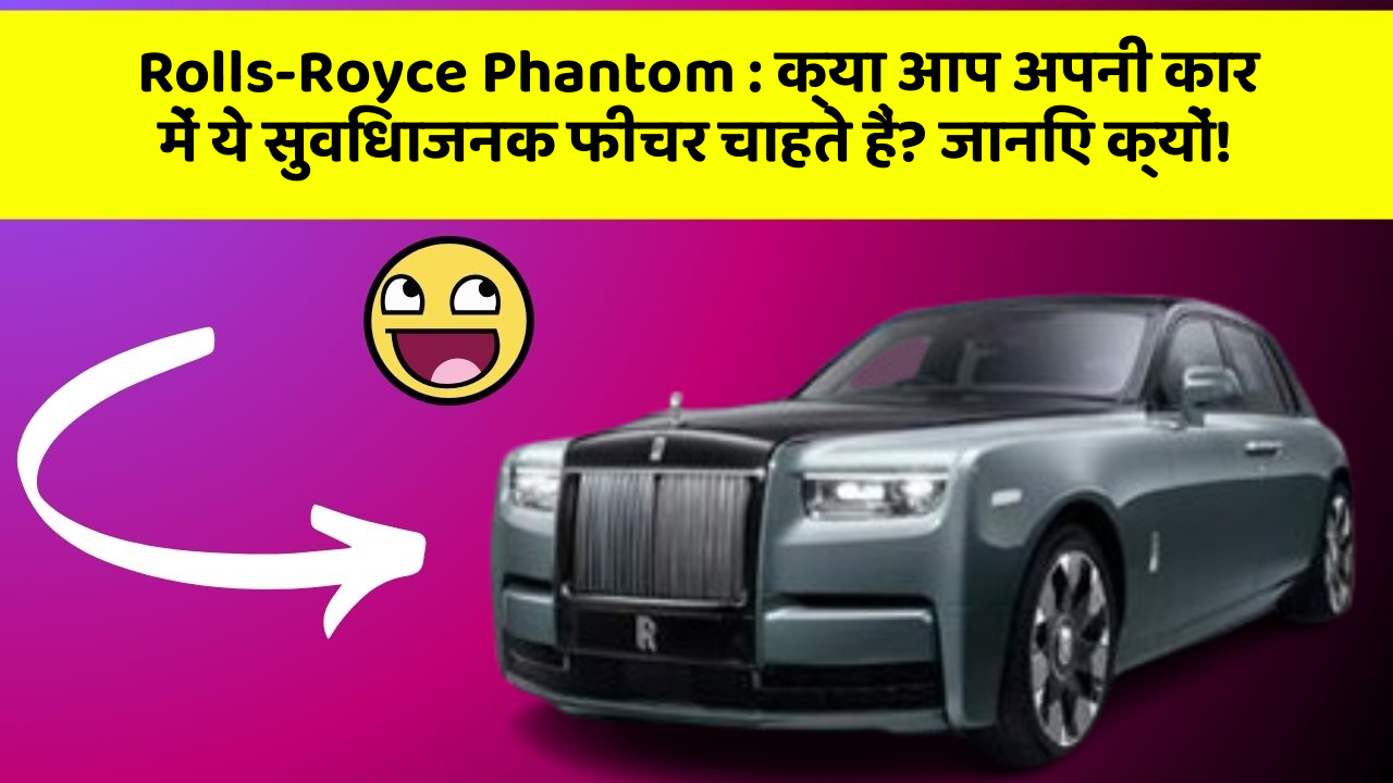 Rolls-Royce Phantom: क्या आप अपनी कार में ये सुविधाजनक फीचर चाहते हैं? जानिए क्यों!
