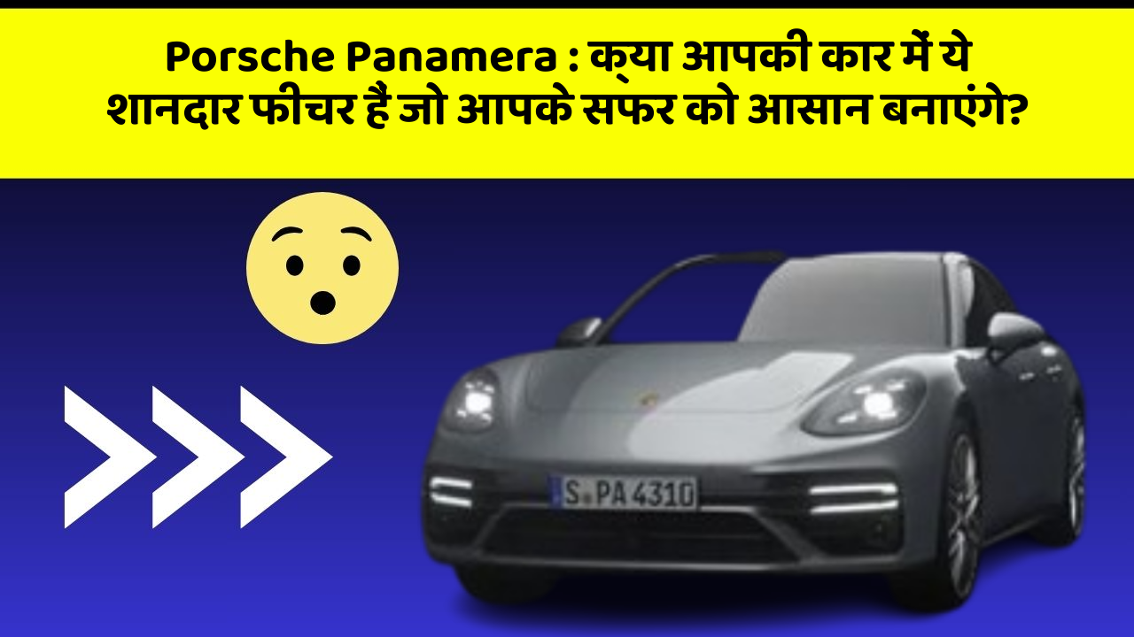 Porsche Panamera : क्या आपकी कार में ये शानदार फीचर हैं जो आपके सफर को आसान बनाएंगे?