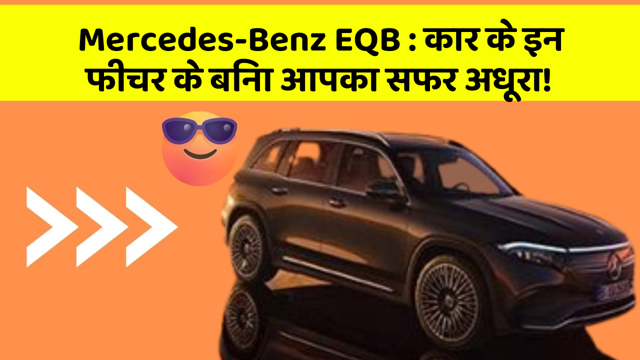Mercedes-Benz EQB: कार के इन फीचर के बिना आपका सफर अधूरा!
