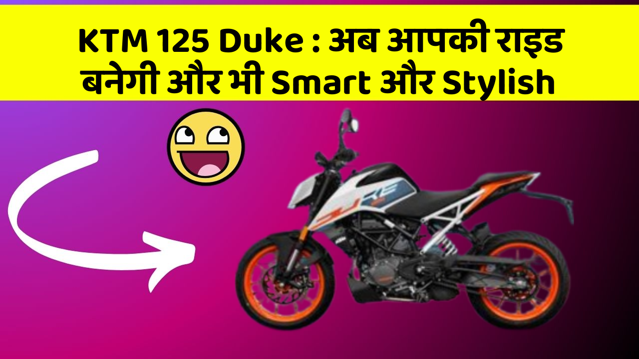 KTM 125 Duke : अब आपकी राइड बनेगी और भी Smart और Stylish
