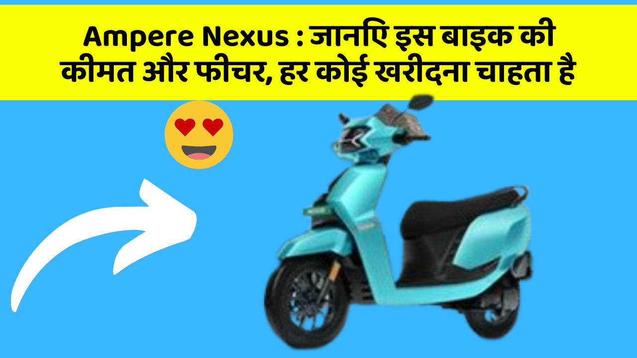 Ampere Nexus: जानिए इस बाइक की कीमत और फीचर, हर कोई खरीदना चाहता है