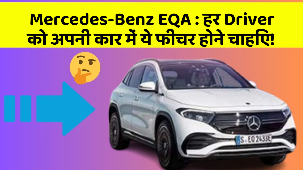Mercedes-Benz EQA : हर Driver को अपनी कार में ये फीचर होने चाहिए!