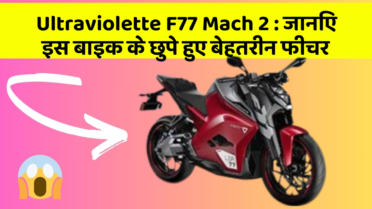 Ultraviolette F77 Mach 2 : जानिए इस बाइक के छुपे हुए बेहतरीन फीचर