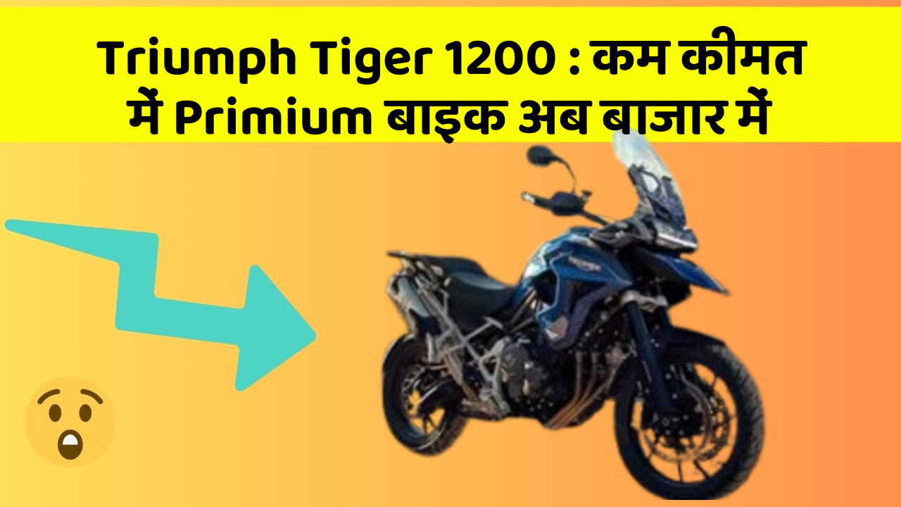 Triumph Tiger 1200:कम कीमत में Primium बाइक अब बाजार में