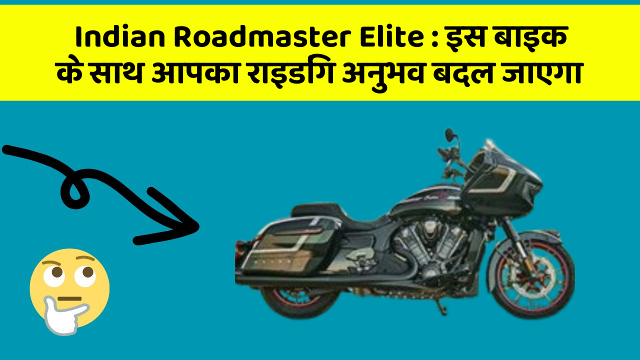 Indian Roadmaster Elite: इस बाइक के साथ आपका राइडिंग अनुभव बदल जाएगा