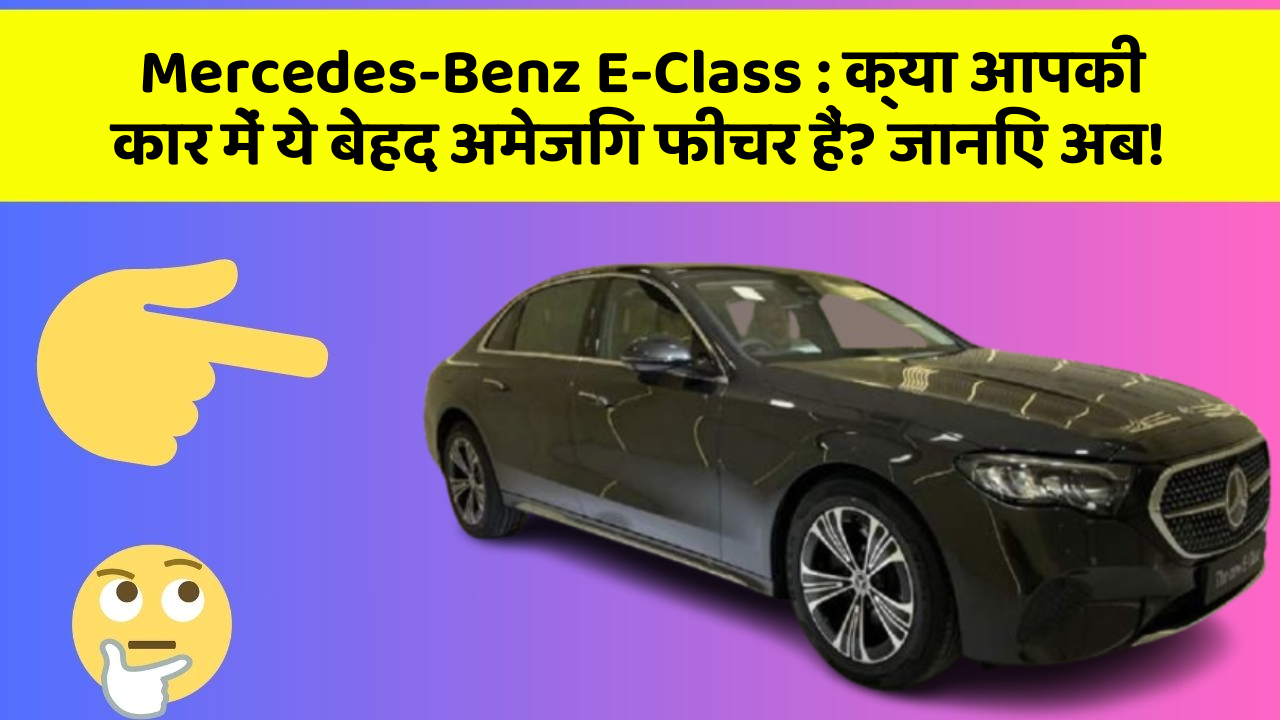 Mercedes-Benz E-Class:क्या आपकी कार में ये बेहद अमेजिंग फीचर हैं? जानिए अब!