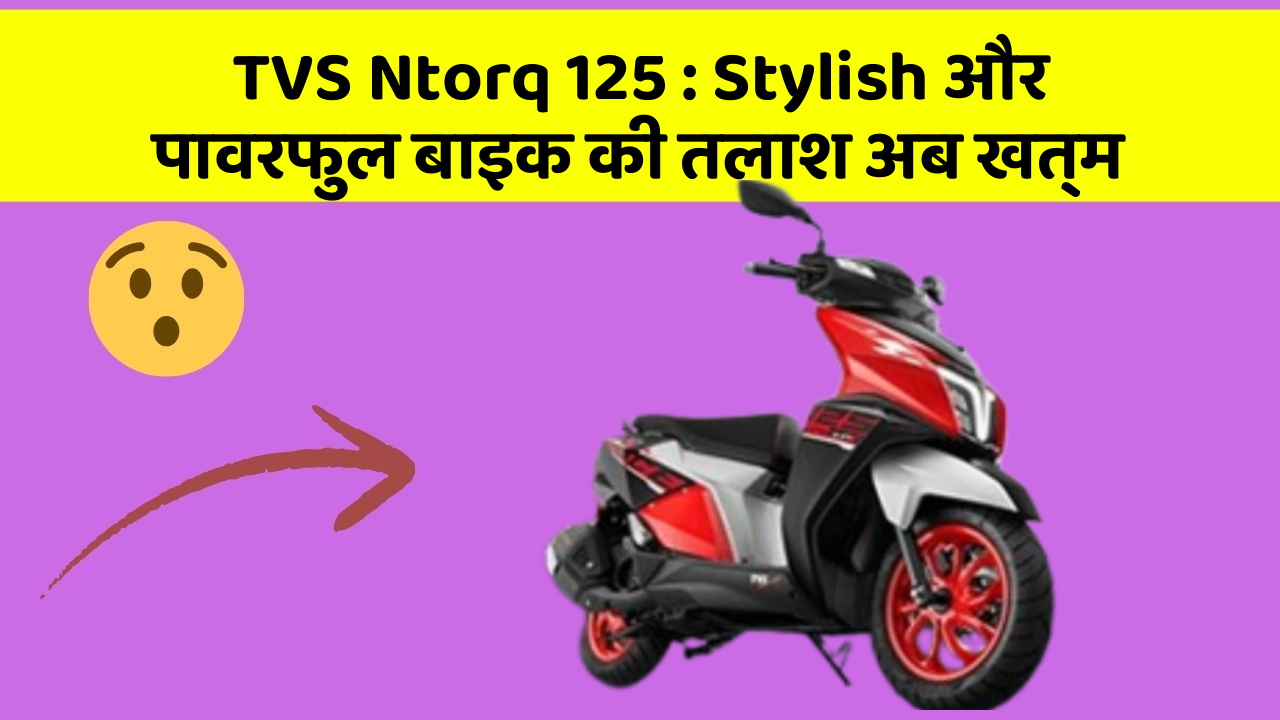 TVS Ntorq 125 : Stylish और पावरफुल बाइक की तलाश अब खत्म