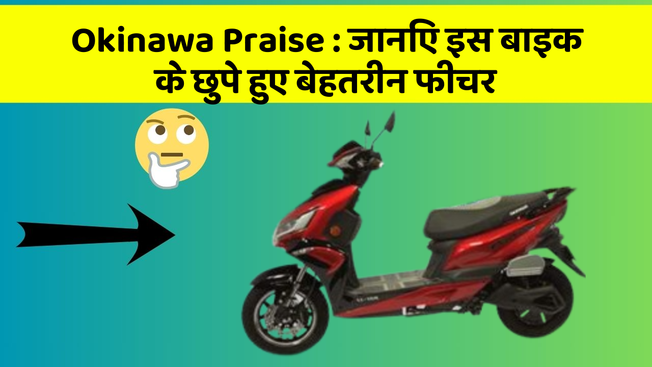 Okinawa Praise : जानिए इस बाइक के छुपे हुए बेहतरीन फीचर
