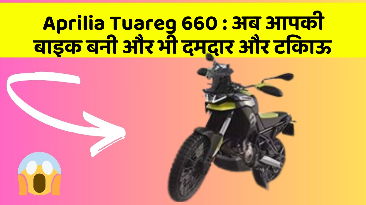 Aprilia Tuareg 660: अब आपकी बाइक बनी और भी दमदार और टिकाऊ
