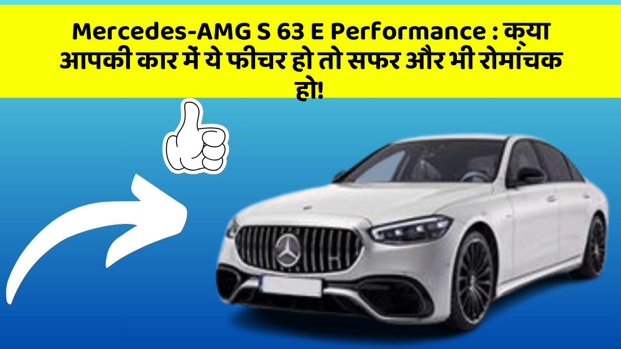 Mercedes-AMG S 63 E Performance: क्या आपकी कार में ये फीचर हो तो सफर और भी रोमांचक हो!