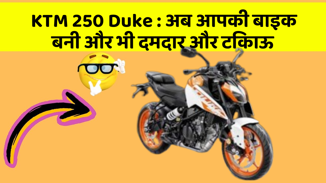 KTM 250 Duke : अब आपकी बाइक बनी और भी दमदार और टिकाऊ