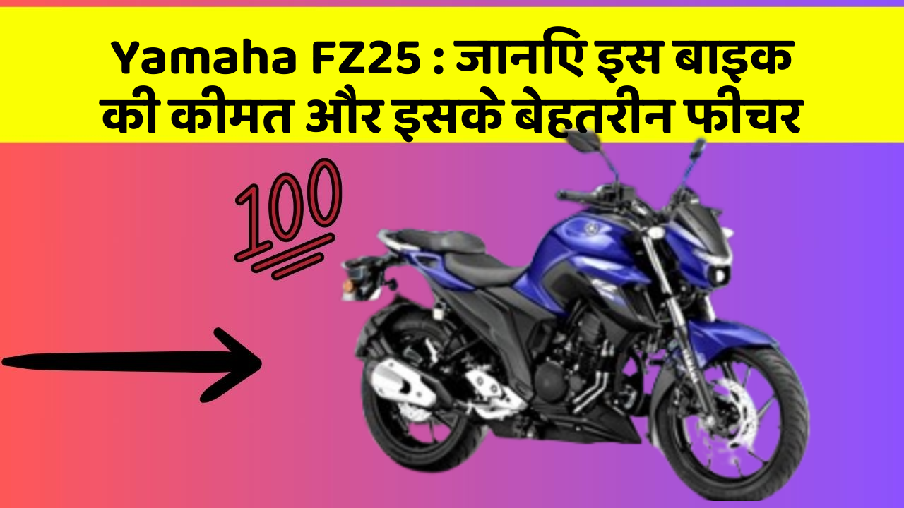 Yamaha FZ25: जानिए इस बाइक की कीमत और इसके बेहतरीन फीचर