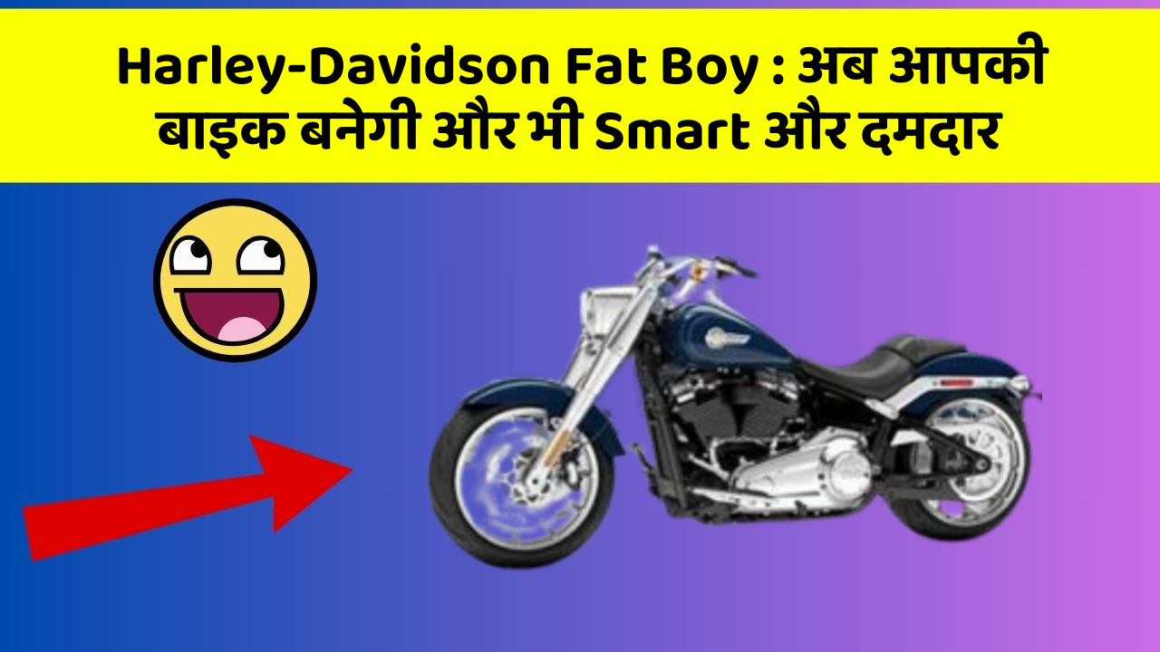 Harley-Davidson Fat Boy: अब आपकी बाइक बनेगी और भी Smart और दमदार