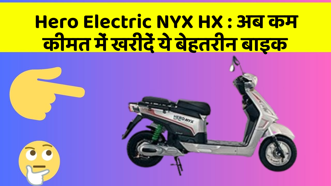 Hero Electric NYX HX: अब कम कीमत में खरीदें ये बेहतरीन बाइक