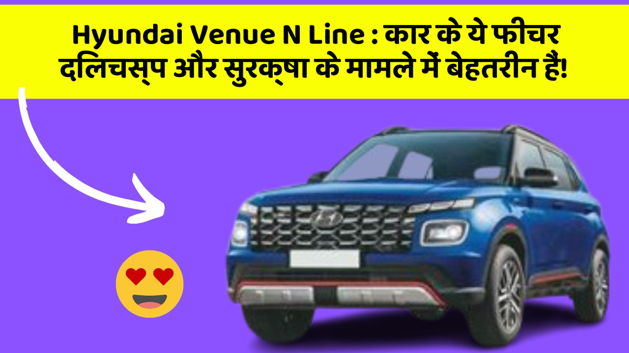 Hyundai Venue N Line: कार के ये फीचर दिलचस्प और सुरक्षा के मामले में बेहतरीन हैं!