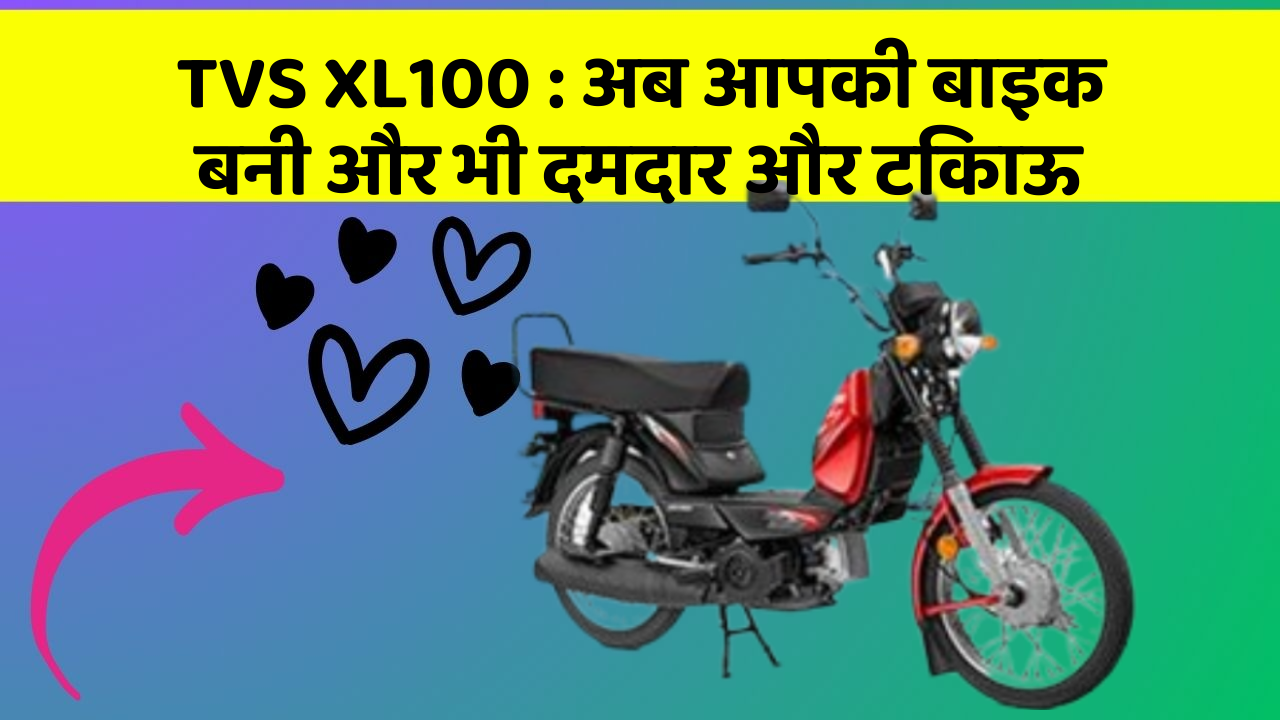 TVS XL100: अब आपकी बाइक बनी और भी दमदार और टिकाऊ