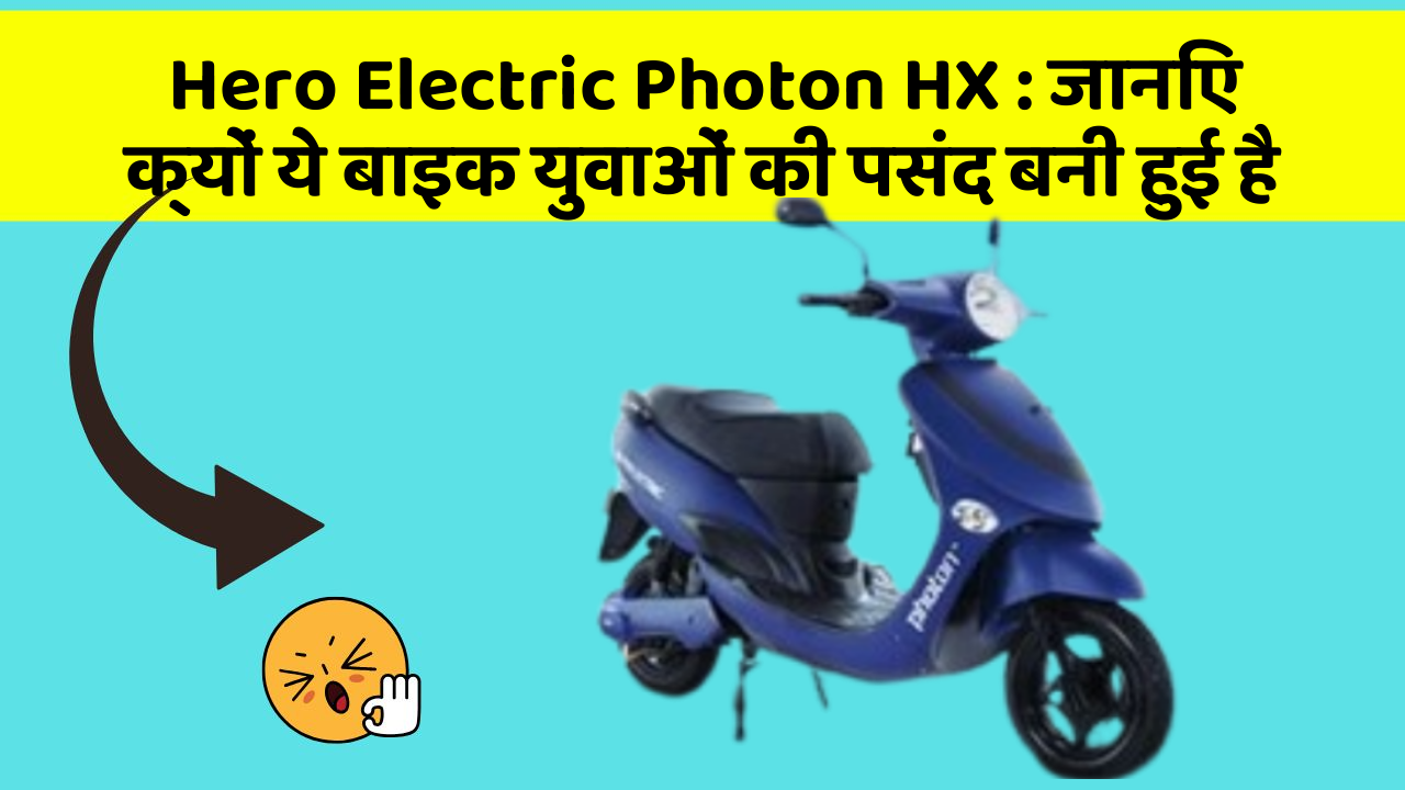 Hero Electric Photon HX : जानिए क्यों ये बाइक युवाओं की पसंद बनी हुई है