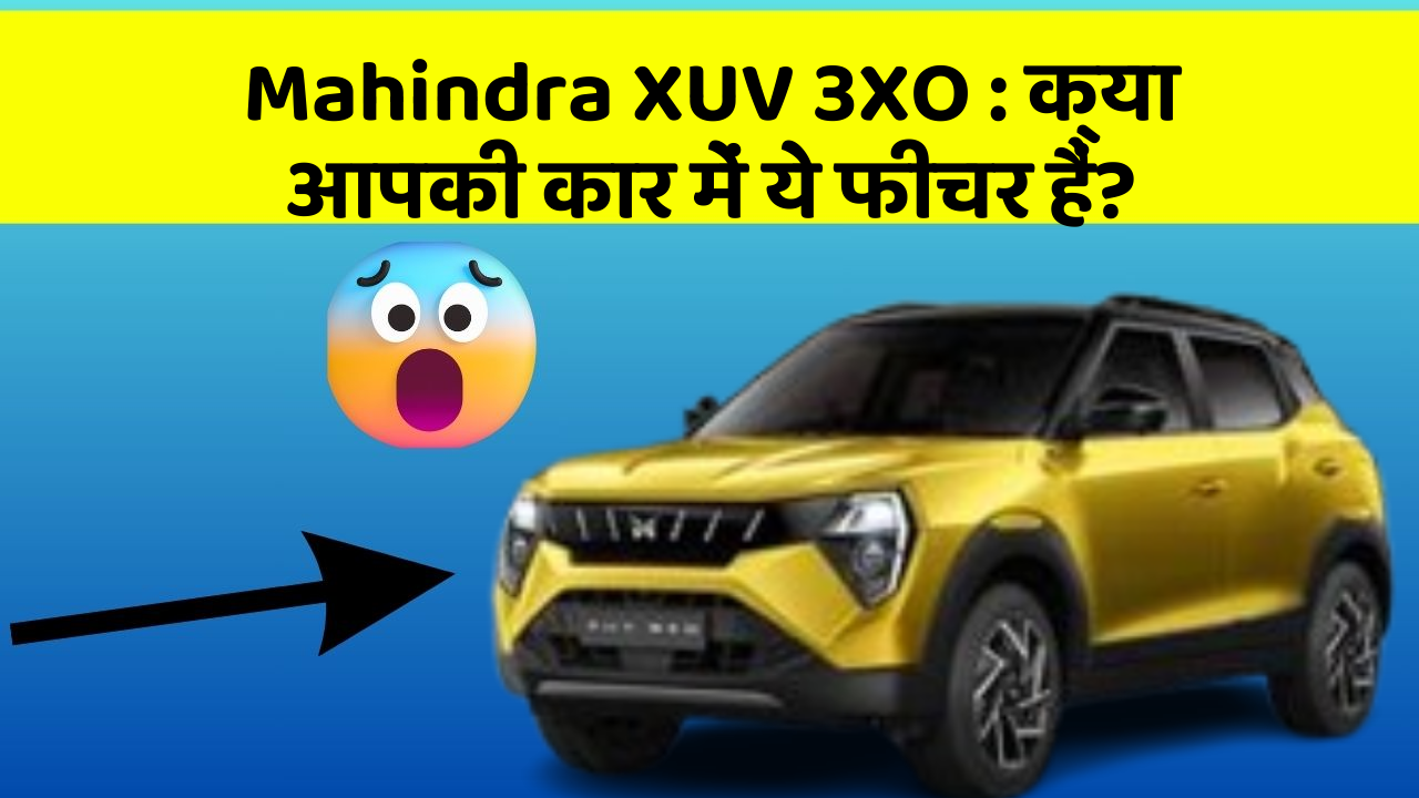 Mahindra XUV 3XO: क्या आपकी कार में ये फीचर हैं?