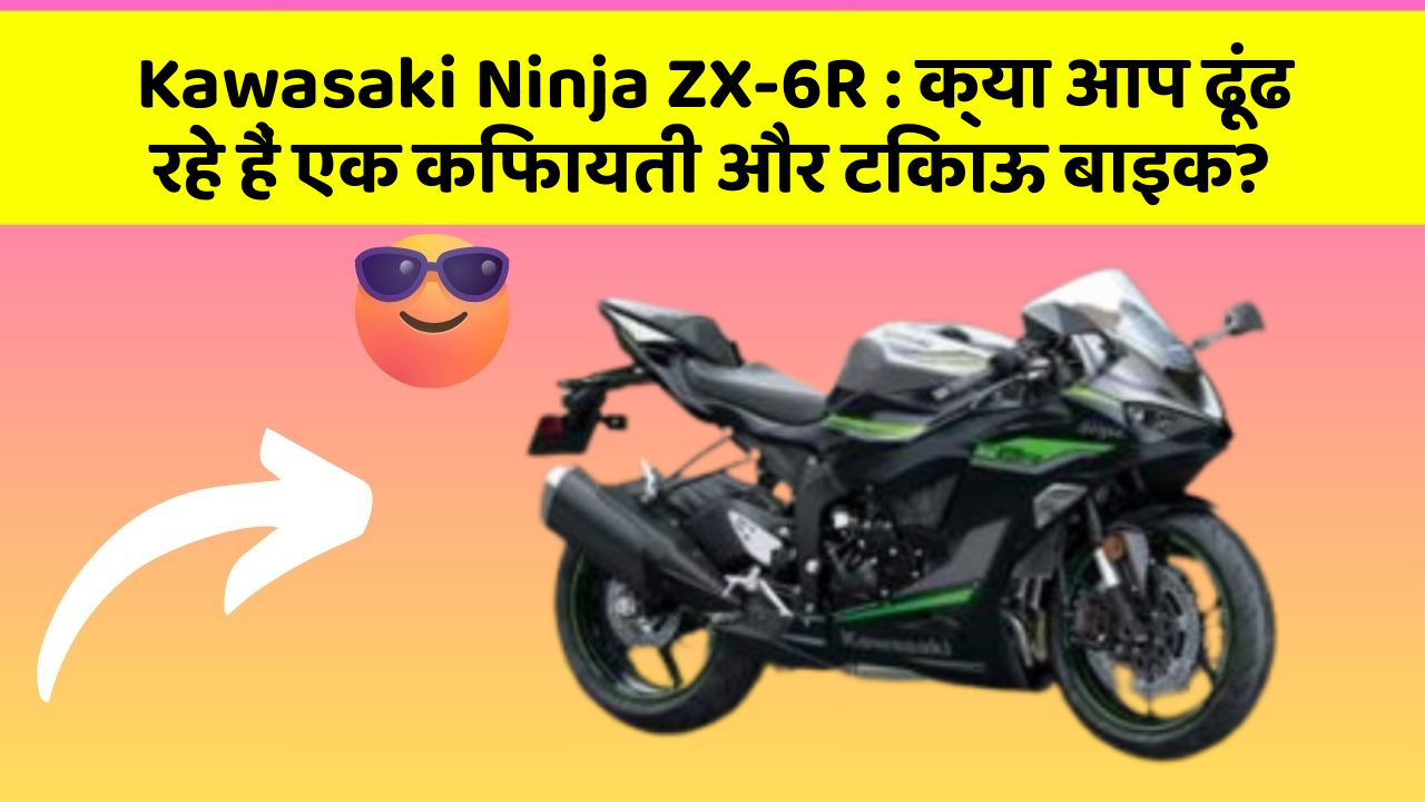 Kawasaki Ninja ZX-6R: क्या आप ढूंढ रहे हैं एक किफायती और टिकाऊ बाइक?