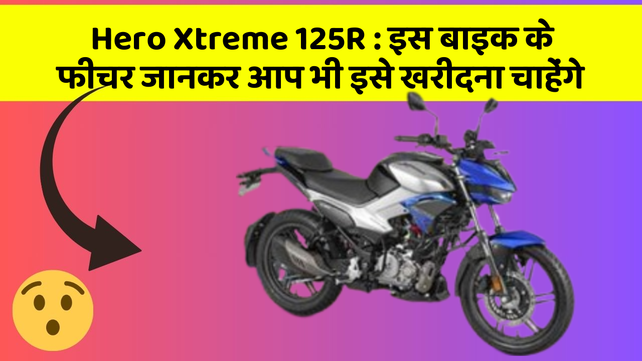 Hero Xtreme 125R: इस बाइक के फीचर जानकर आप भी इसे खरीदना चाहेंगे