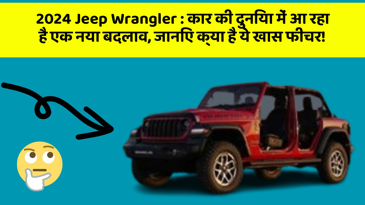 2024 Jeep Wrangler: कार की दुनिया में आ रहा है एक नया बदलाव, जानिए क्या है ये खास फीचर!