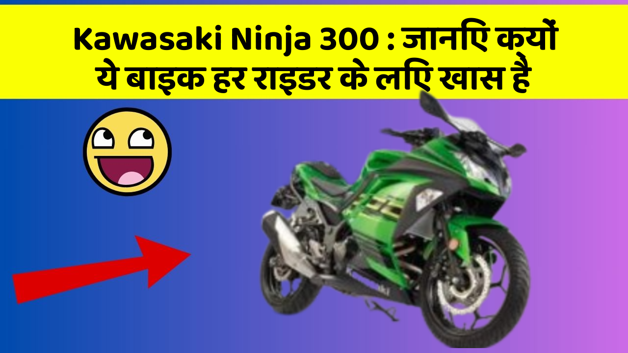 Kawasaki Ninja 300: जानिए क्यों ये बाइक हर राइडर के लिए खास है