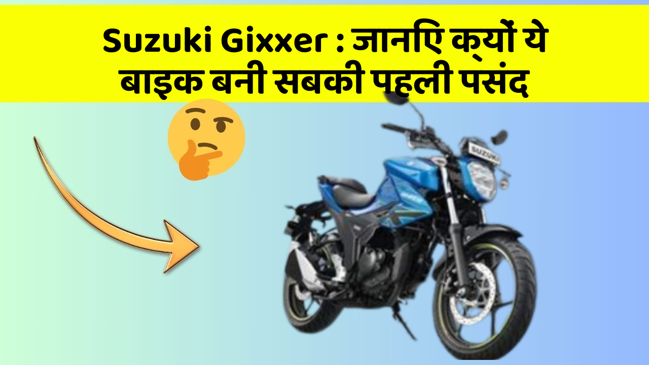 Suzuki Gixxer: जानिए क्यों ये बाइक बनी सबकी पहली पसंद