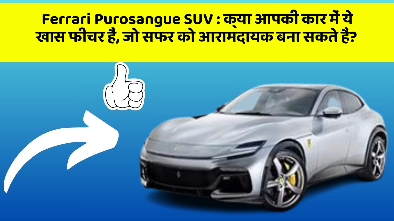 Ferrari Purosangue SUV: क्या आपकी कार में ये खास फीचर हैं, जो सफर को आरामदायक बना सकते हैं?