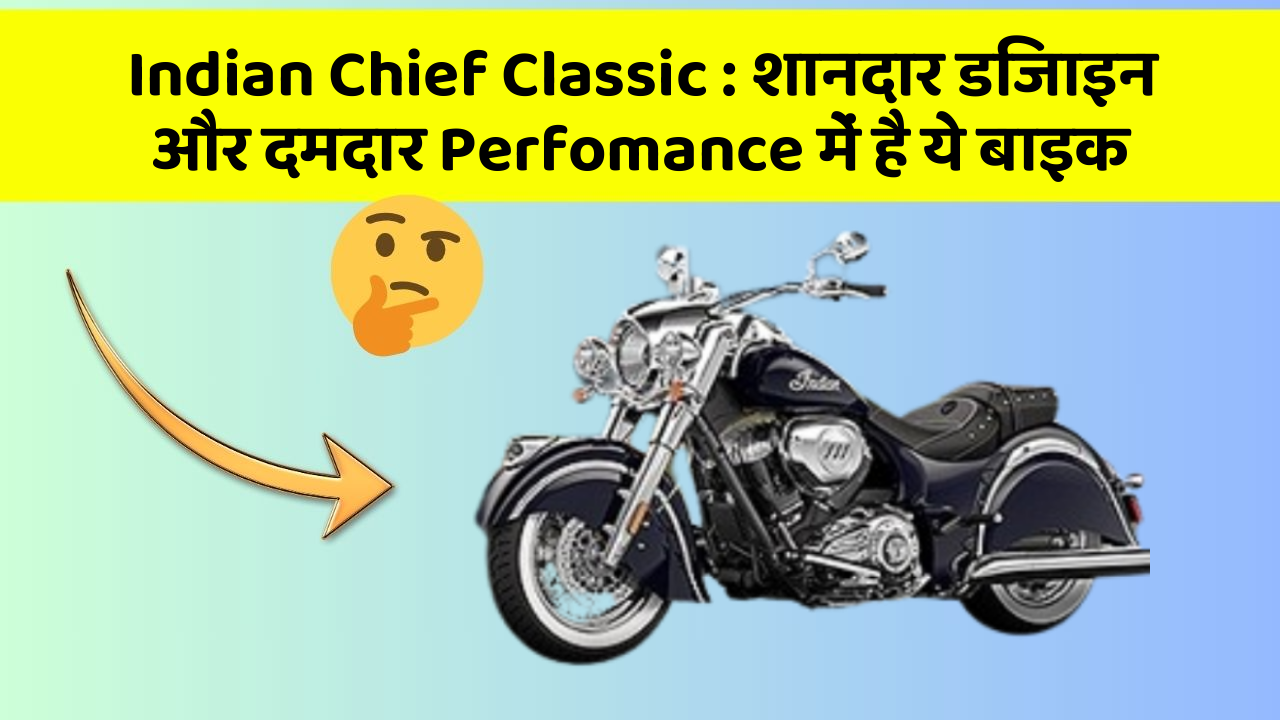 Indian Chief Classic : शानदार डिजाइन और दमदार Perfomance में है ये बाइक