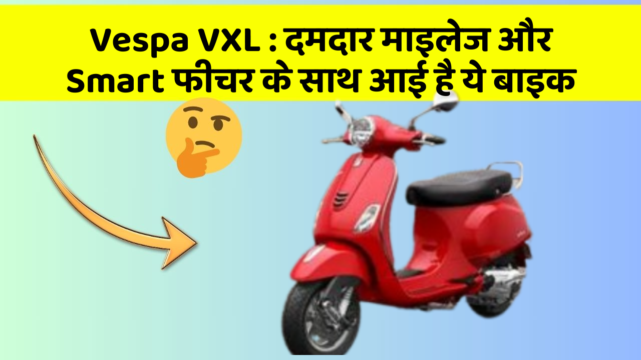Vespa VXL: दमदार माइलेज और Smart फीचर के साथ आई है ये बाइक