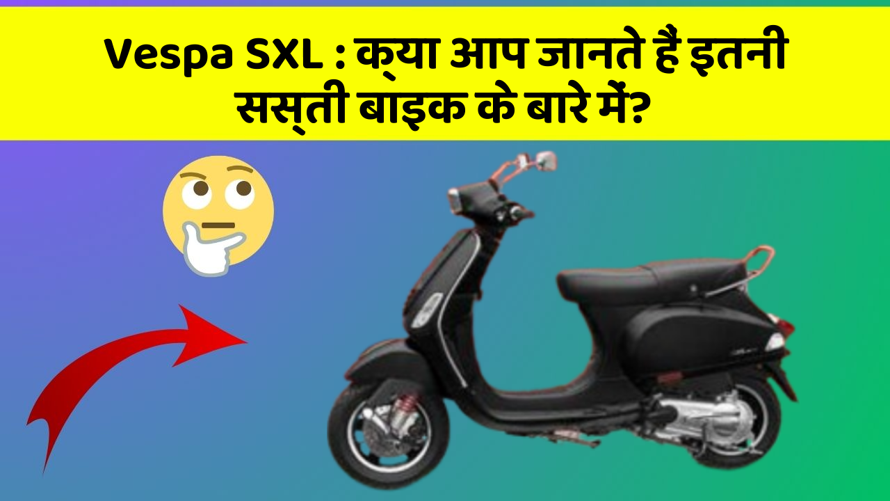 Vespa SXL: क्या आप जानते हैं इतनी सस्ती बाइक के बारे में?