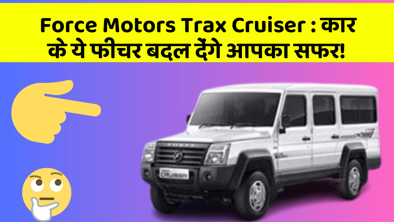 Force Motors Trax Cruiser: कार के ये फीचर बदल देंगे आपका सफर!