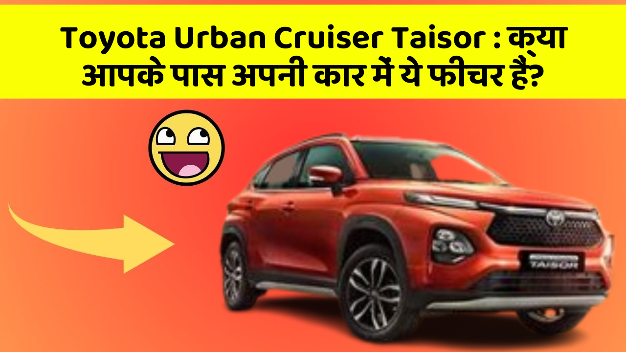 Toyota Urban Cruiser Taisor: क्या आपके पास अपनी कार में ये फीचर हैं?