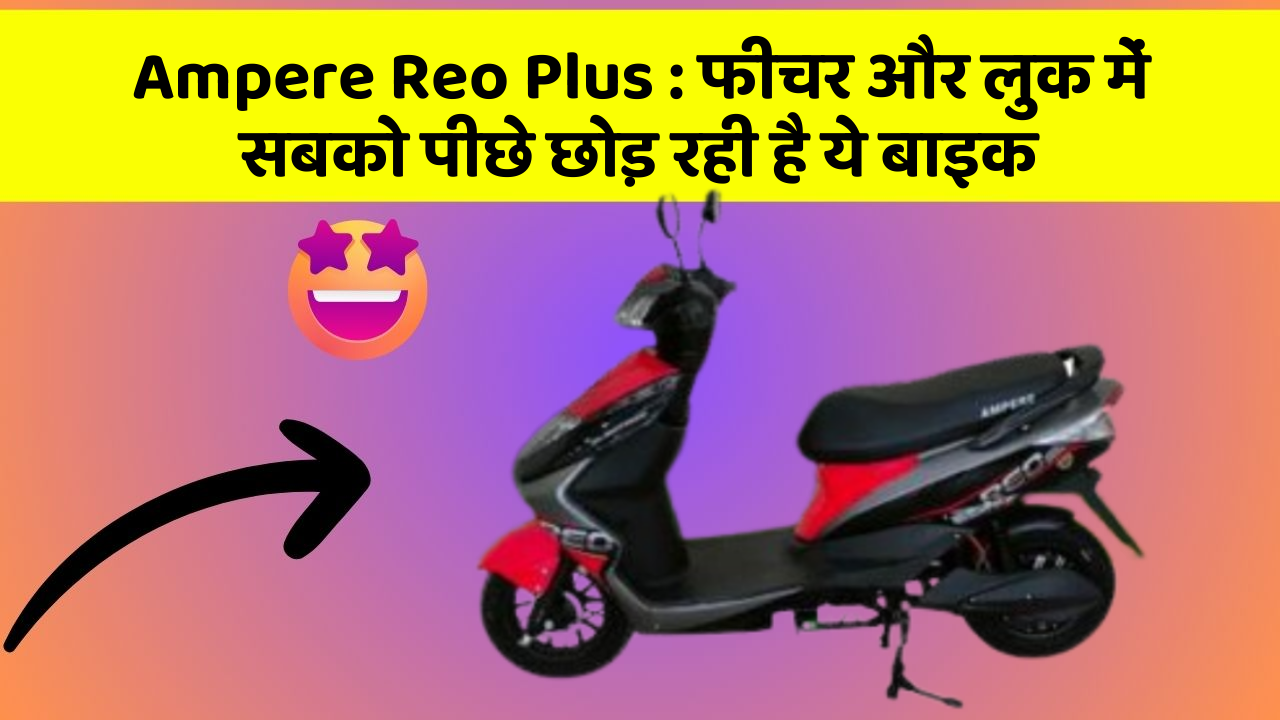 Ampere Reo Plus : फीचर और लुक में सबको पीछे छोड़ रही है ये बाइक