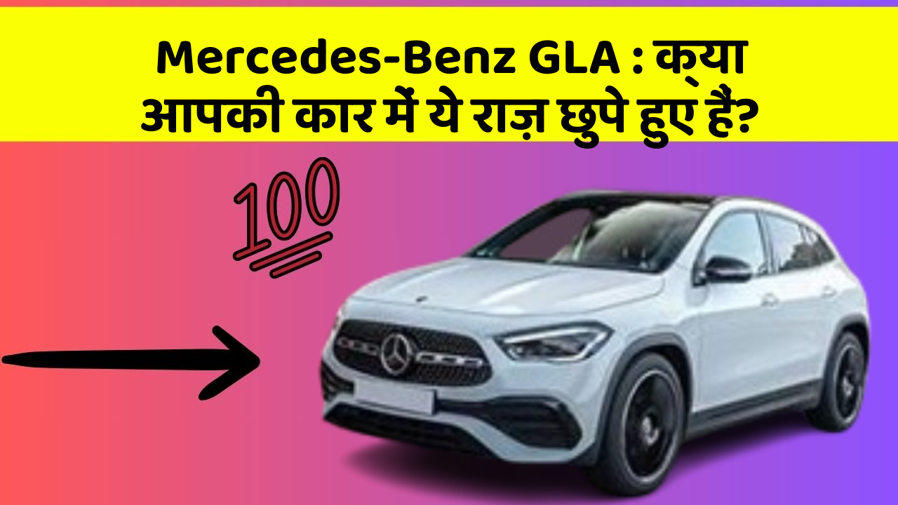 Mercedes-Benz GLA : क्या आपकी कार में ये राज़ छुपे हुए हैं?