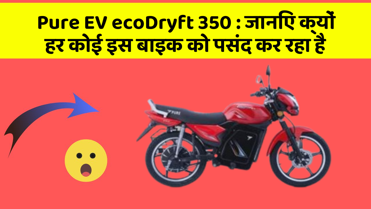 Pure EV ecoDryft 350 : जानिए क्यों हर कोई इस बाइक को पसंद कर रहा है
