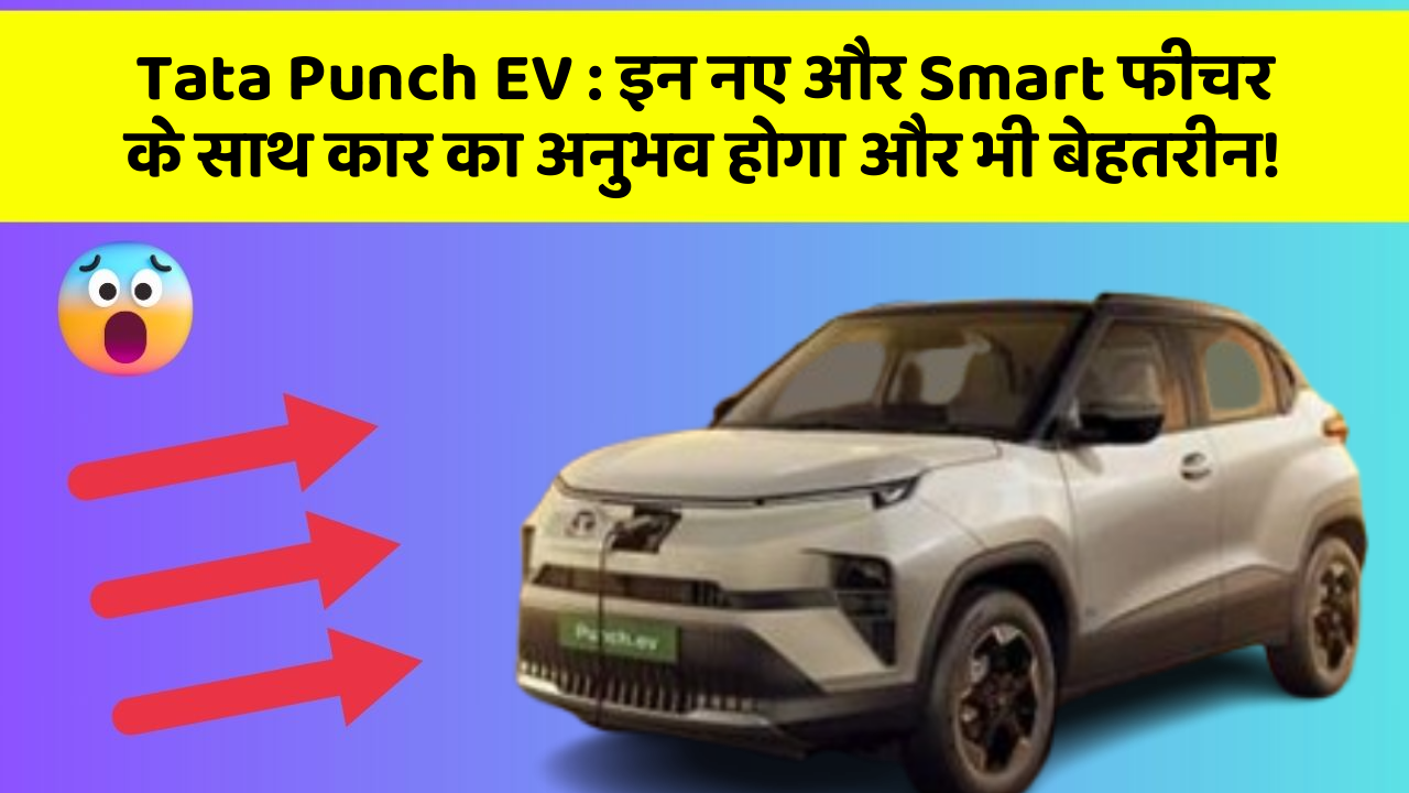 Tata Punch EV: इन नए और Smart फीचर के साथ कार का अनुभव होगा और भी बेहतरीन!