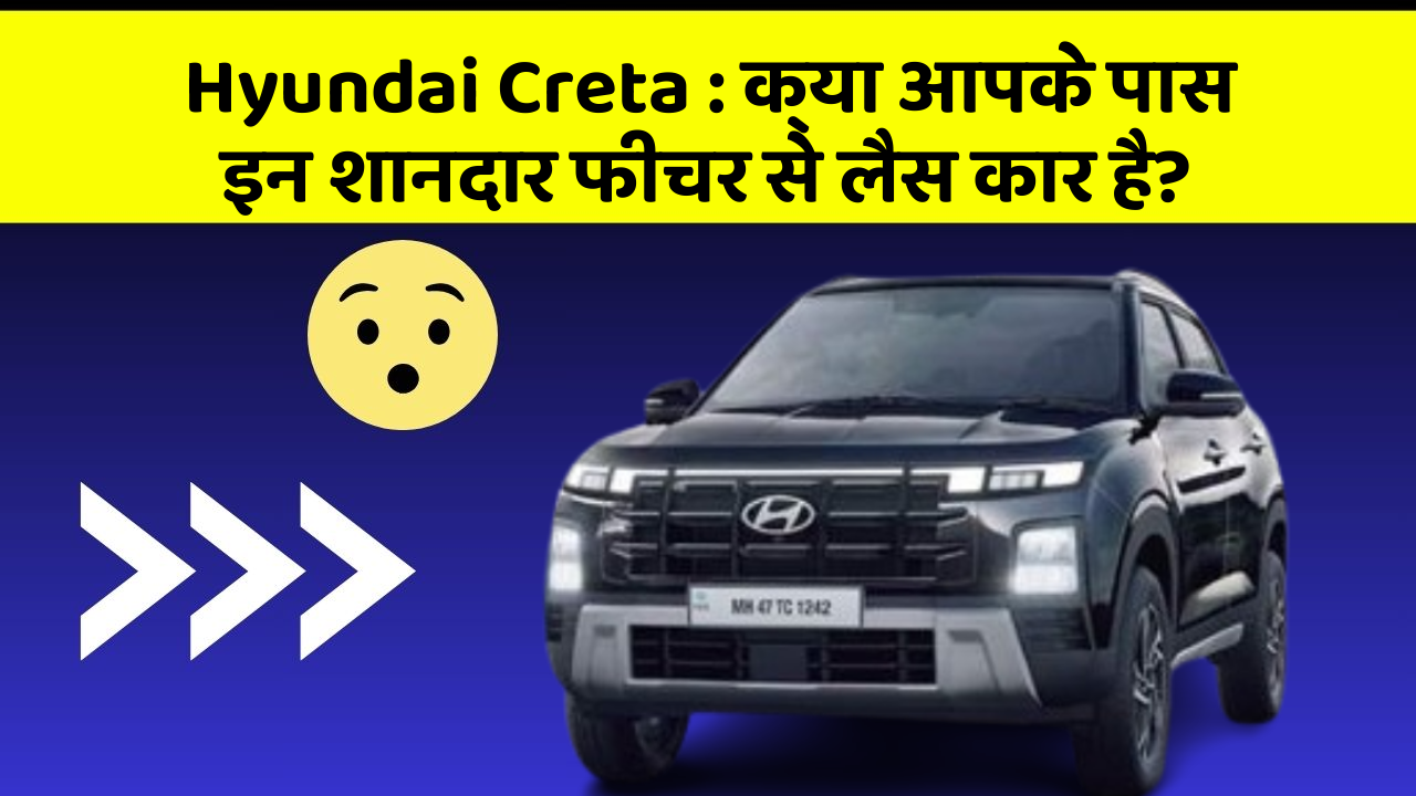 Hyundai Creta: क्या आपके पास इन शानदार फीचर से लैस कार है?