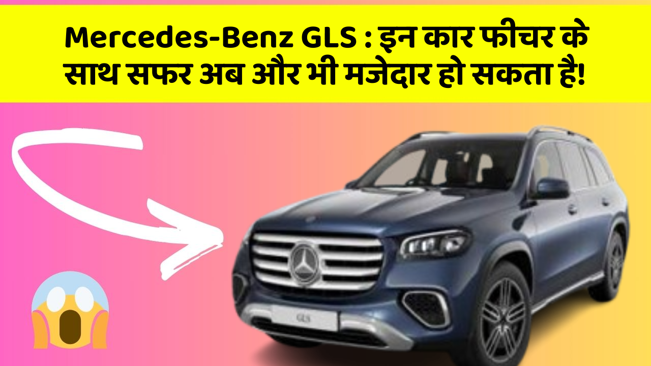 Mercedes-Benz GLS: इन कार फीचर के साथ सफर अब और भी मजेदार हो सकता है!